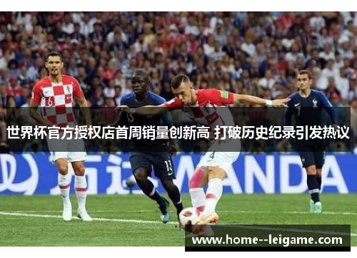 世界杯官方授权店首周销量创新高 打破历史纪录引发热议